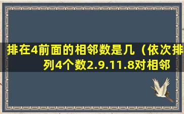 排在4前面的相邻数是几（依次排列4个数2.9.11.8对相邻的 🐳 两个数）